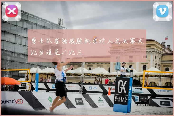 勇士队客场战胜凯尔特人总决赛大比分追至二比三