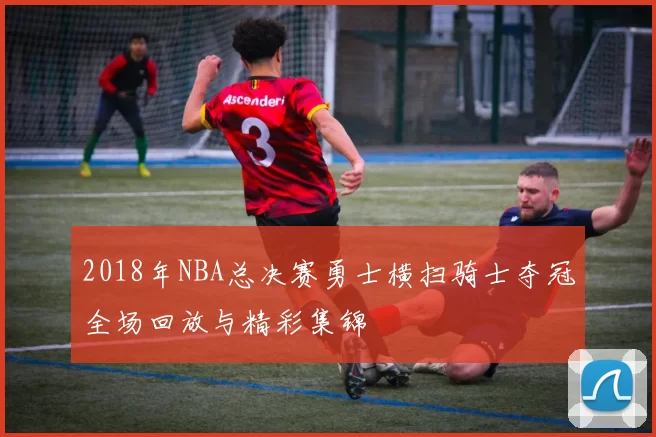 2018年NBA总决赛勇士横扫骑士夺冠全场回放与精彩集锦