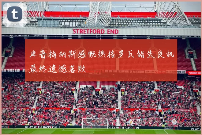 库普梅纳斯感慨热格罗瓦错失良机最终遗憾落败