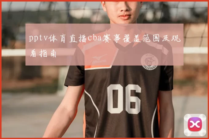 pptv体育直播cba赛事覆盖范围及观看指南