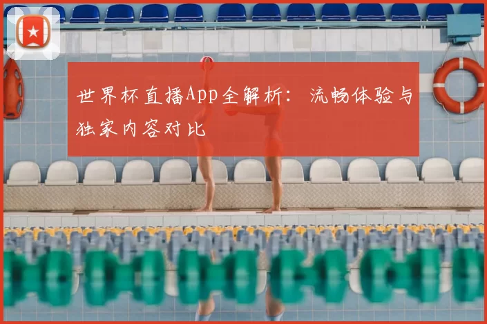世界杯直播App全解析：流畅体验与独家内容对比