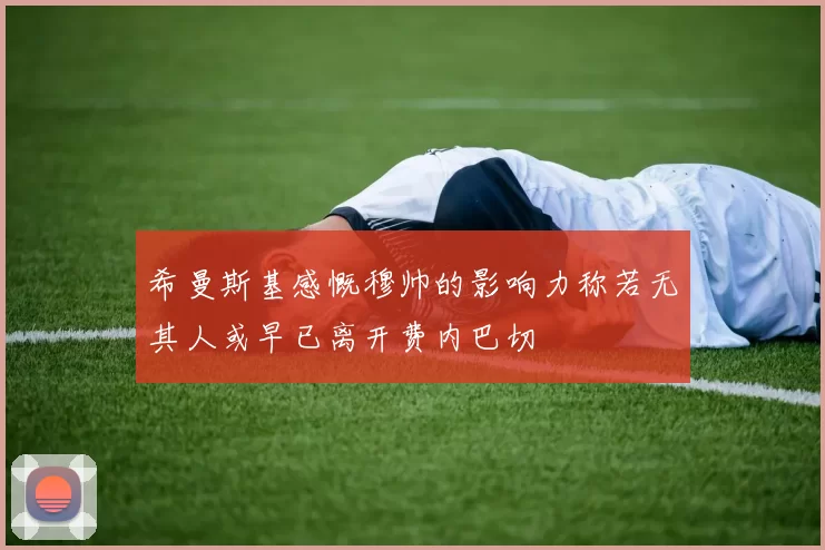 希曼斯基感慨穆帅的影响力称若无其人或早已离开费内巴切