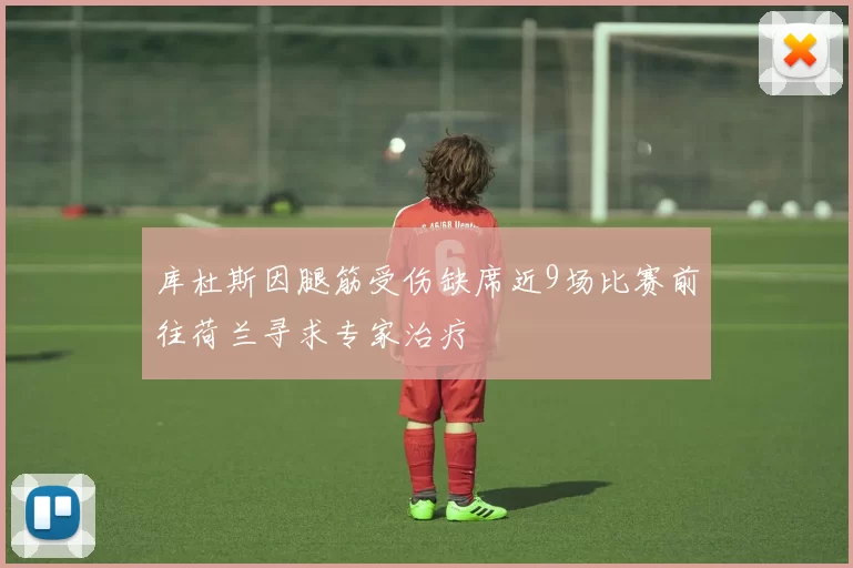 库杜斯因腿筋受伤缺席近9场比赛前往荷兰寻求专家治疗