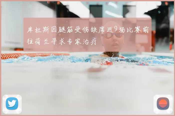 库杜斯因腿筋受伤缺席近9场比赛前往荷兰寻求专家治疗