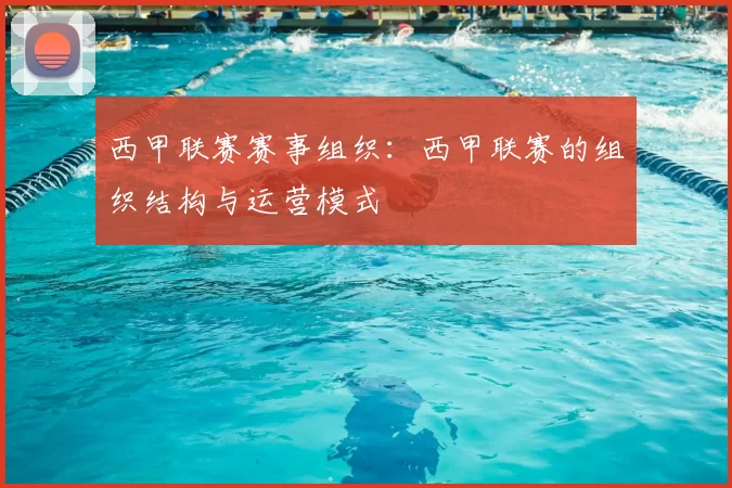 西甲联赛赛事组织：西甲联赛的组织结构与运营模式