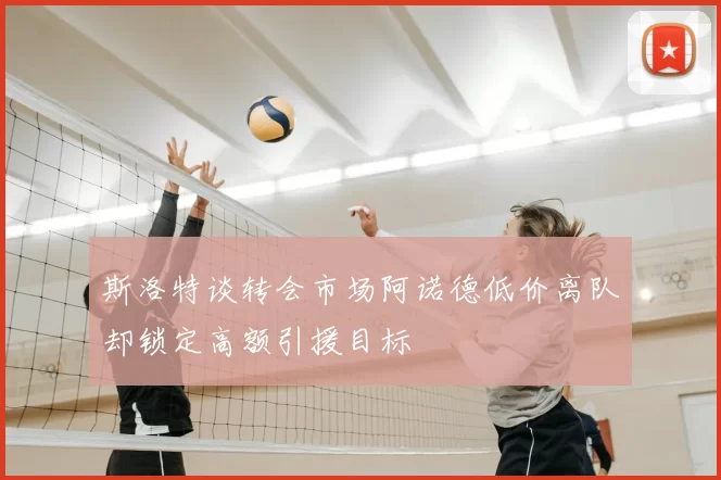 斯洛特谈转会市场阿诺德低价离队却锁定高额引援目标