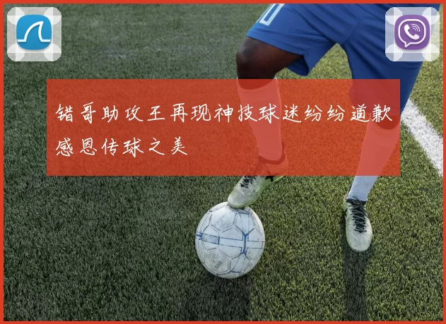 错哥助攻王再现神技球迷纷纷道歉感恩传球之美
