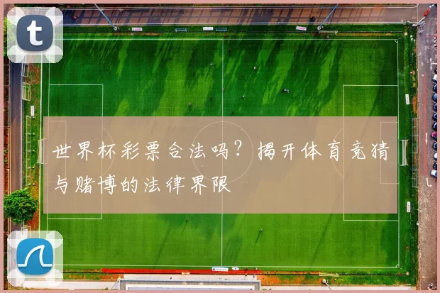 世界杯彩票合法吗？揭开体育竞猜与赌博的法律界限