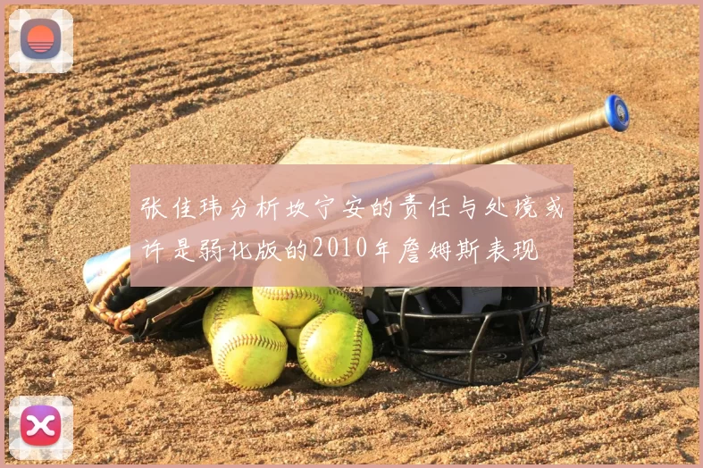 张佳玮分析坎宁安的责任与处境或许是弱化版的2010年詹姆斯表现