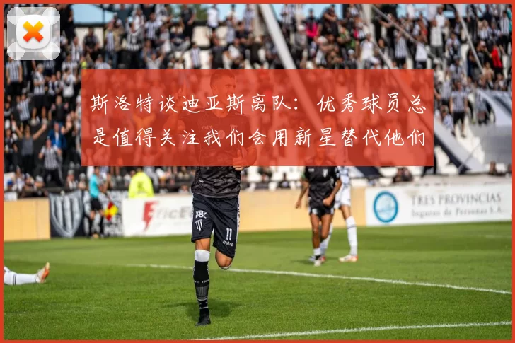 斯洛特谈迪亚斯离队：优秀球员总是值得关注我们会用新星替代他们