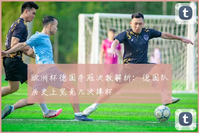 欧洲杯德国夺冠次数解析：德国队历史上究竟几次捧杯