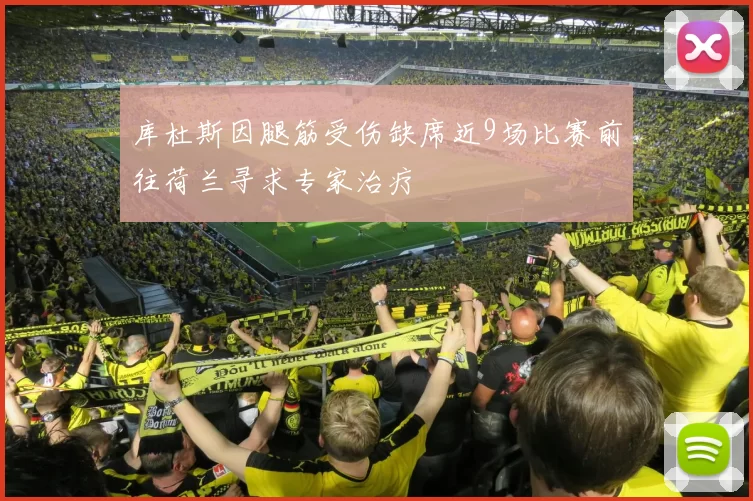 库杜斯因腿筋受伤缺席近9场比赛前往荷兰寻求专家治疗