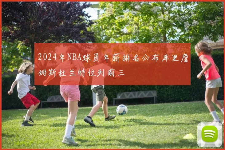 2024年NBA球员年薪排名公布库里詹姆斯杜兰特位列前三