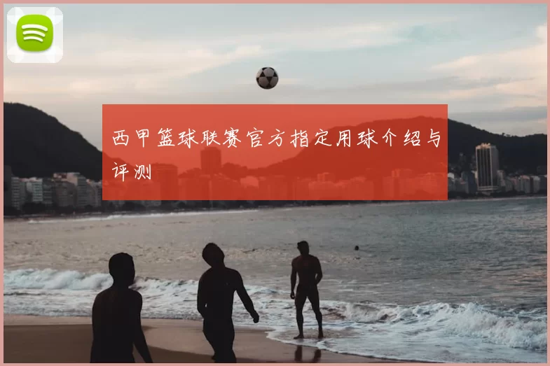 西甲篮球联赛官方指定用球介绍与评测