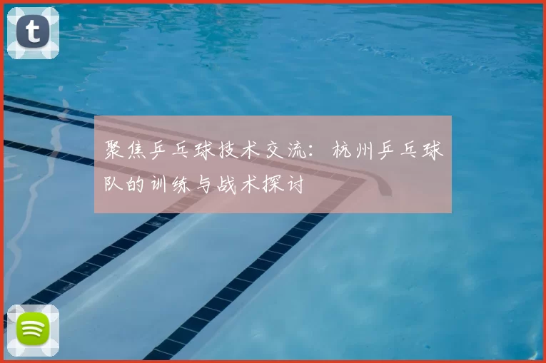 聚焦乒乓球技术交流：杭州乒乓球队的训练与战术探讨