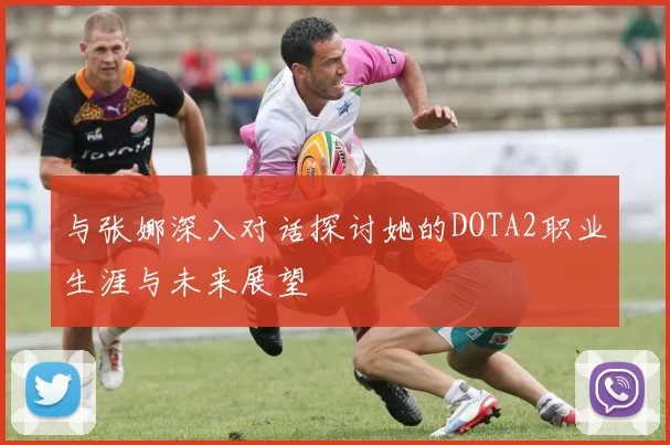 与张娜深入对话探讨她的DOTA2职业生涯与未来展望