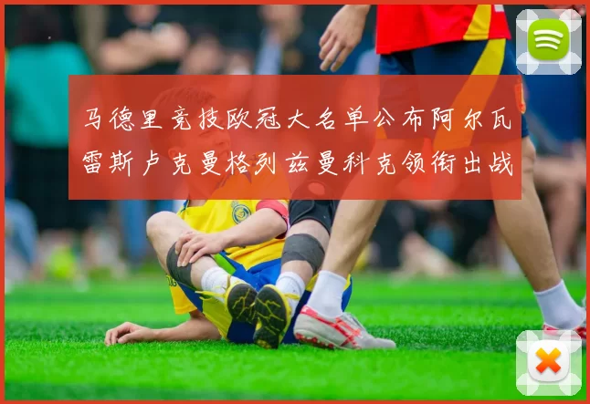 马德里竞技欧冠大名单公布阿尔瓦雷斯卢克曼格列兹曼科克领衔出战